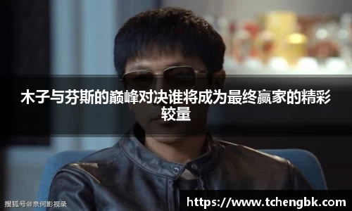 木子与芬斯的巅峰对决谁将成为最终赢家的精彩较量