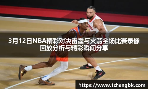 3月12日NBA精彩对决雷霆与火箭全场比赛录像回放分析与精彩瞬间分享