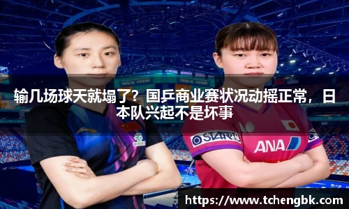 输几场球天就塌了？国乒商业赛状况动摇正常，日本队兴起不是坏事